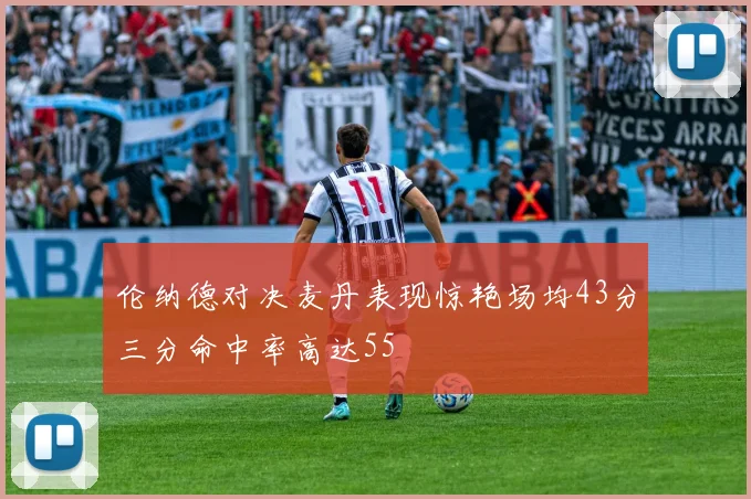 伦纳德对决麦丹表现惊艳场均43分三分命中率高达55