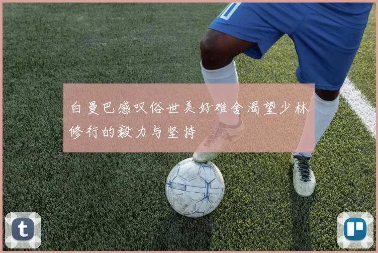 白曼巴感叹俗世美好难舍渴望少林修行的毅力与坚持