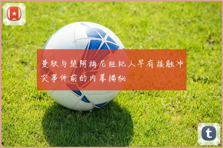 曼联与楚阿梅尼经纪人早有接触冲突事件前的内幕揭秘