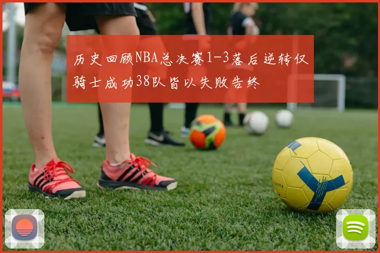 历史回顾NBA总决赛1-3落后逆转仅骑士成功38队皆以失败告终