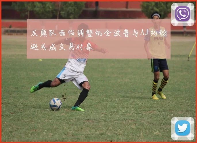 灰熊队面临调整机会波普与AJ约翰逊或成交易对象