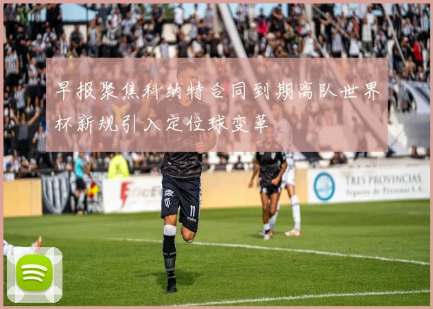 早报聚焦科纳特合同到期离队世界杯新规引入定位球变革