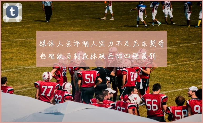 媒体人点评湖人实力不足无东契奇也难敌马刺森林狼西部四强最弱