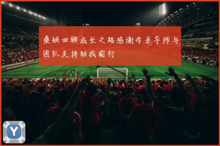 桑顿回顾成长之路感谢母亲导师与团队支持助我前行